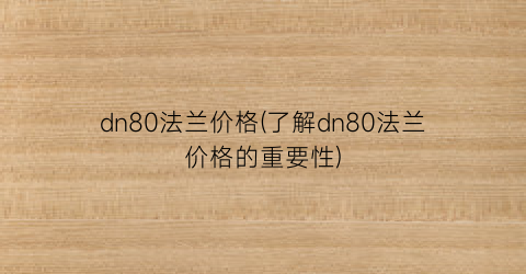 dn80法兰价格(了解dn80法兰价格的重要性)