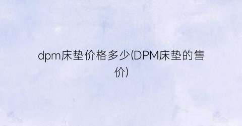 dpm床垫价格多少(DPM床垫的售价)