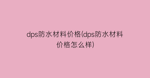 dps防水材料价格(dps防水材料价格怎么样)