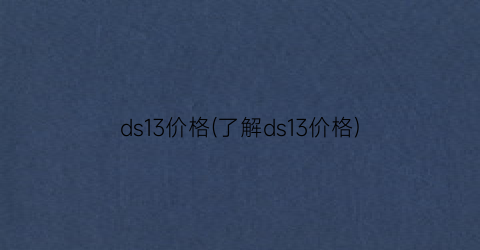 ds13价格(了解ds13价格)