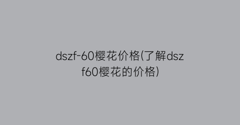 “dszf-60樱花价格(了解dszf60樱花的价格)