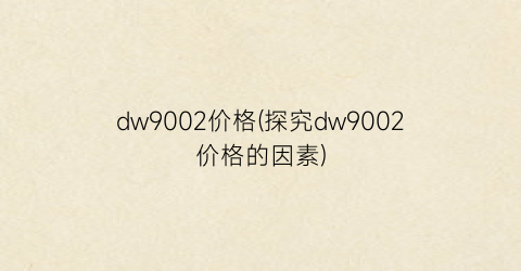 dw9002价格(探究dw9002价格的因素)