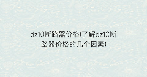 dz10断路器价格(了解dz10断路器价格的几个因素)