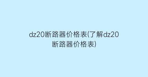 dz20断路器价格表(了解dz20断路器价格表)