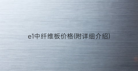 e1中纤维板价格(附详细介绍)