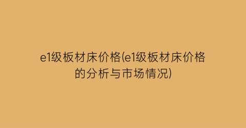 e1级板材床价格(e1级板材床价格的分析与市场情况)