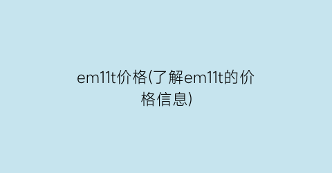 em11t价格(了解em11t的价格信息)
