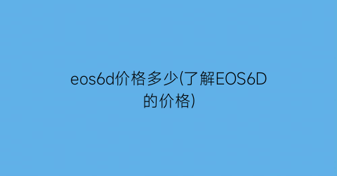 eos6d价格多少(了解EOS6D的价格)