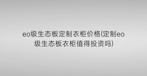 “eo级生态板定制衣柜价格(定制eo级生态板衣柜值得投资吗)