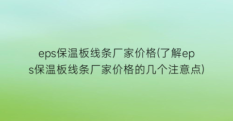 eps保温板线条厂家价格(了解eps保温板线条厂家价格的几个注意点)