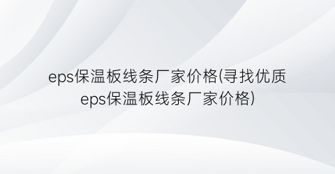 eps保温板线条厂家价格(寻找优质eps保温板线条厂家价格)