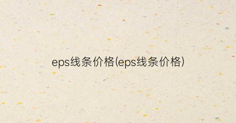 eps线条价格(eps线条价格)