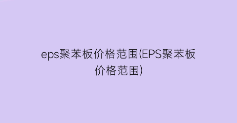 eps聚苯板价格范围(EPS聚苯板价格范围)