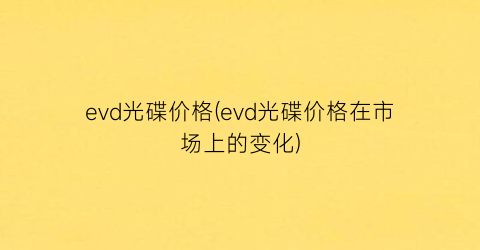 evd光碟价格(evd光碟价格在市场上的变化)