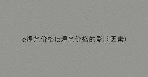 e焊条价格(e焊条价格的影响因素)