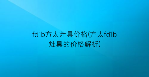 fd1b方太灶具价格(方太fd1b灶具的价格解析)