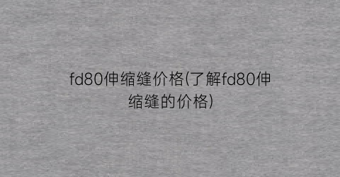 fd80伸缩缝价格(了解fd80伸缩缝的价格)
