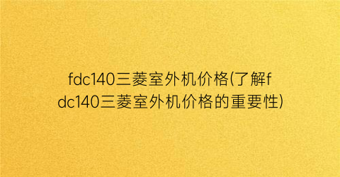 fdc140三菱室外机价格(了解fdc140三菱室外机价格的重要性)