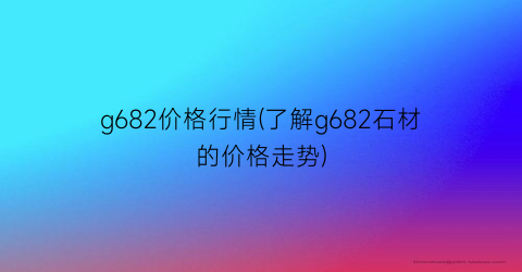 g682价格行情(了解g682石材的价格走势)