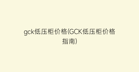 “gck低压柜价格(GCK低压柜价格指南)