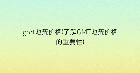 gmt地簧价格(了解GMT地簧价格的重要性)