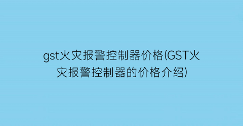 gst火灾报警控制器价格(GST火灾报警控制器的价格介绍)