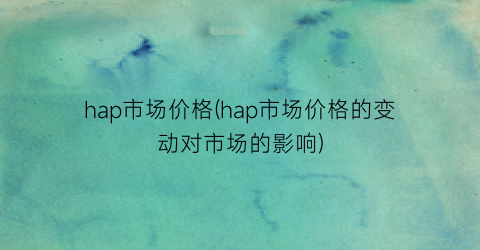 hap市场价格(hap市场价格的变动对市场的影响)