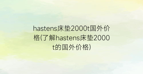 “hastens床垫2000t国外价格(了解hastens床垫2000t的国外价格)
