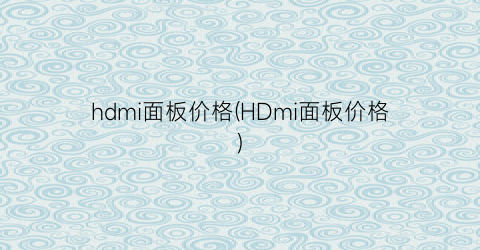“hdmi面板价格(HDmi面板价格)