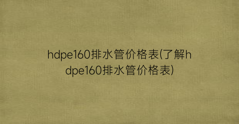 hdpe160排水管价格表(了解hdpe160排水管价格表)