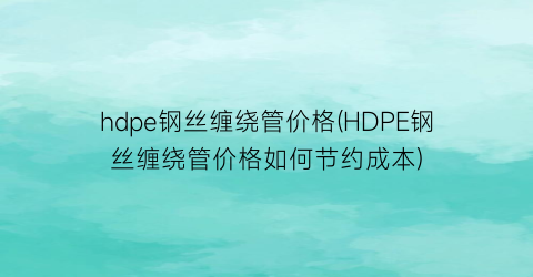 hdpe钢丝缠绕管价格(HDPE钢丝缠绕管价格如何节约成本)