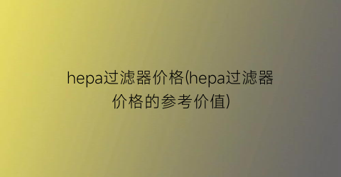 hepa过滤器价格(hepa过滤器价格的参考价值)