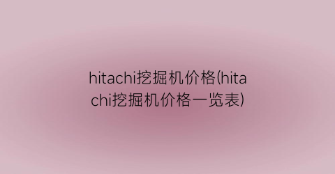 hitachi挖掘机价格(hitachi挖掘机价格一览表)