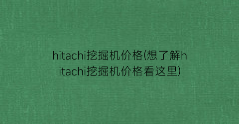 “hitachi挖掘机价格(想了解hitachi挖掘机价格看这里)