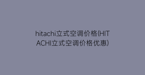 hitachi立式空调价格(HITACHI立式空调价格优惠)