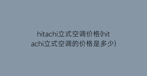 hitachi立式空调价格(hitachi立式空调的价格是多少)