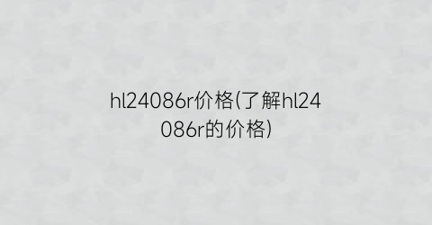 hl24086r价格(了解hl24086r的价格)