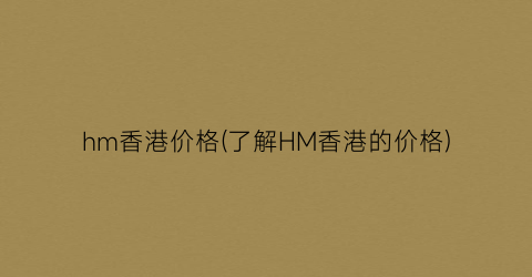 “hm香港价格(了解HM香港的价格)