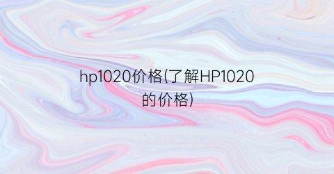hp1020价格(了解HP1020的价格)
