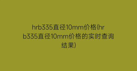 hrb335直径10mm价格(hrb335直径10mm价格的实时查询结果)