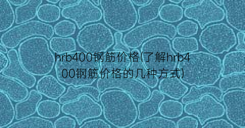 hrb400钢筋价格(了解hrb400钢筋价格的几种方式)