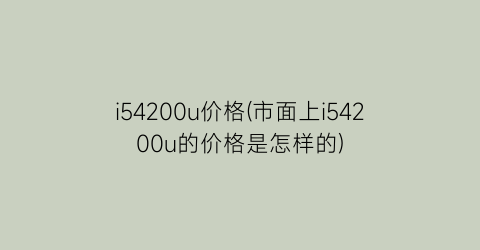 i54200u价格(市面上i54200u的价格是怎样的)