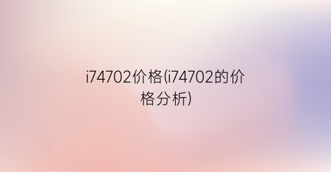 i74702价格(i74702的价格分析)