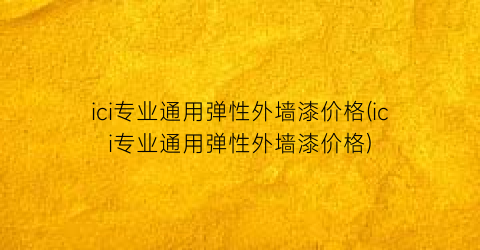 ici专业通用弹性外墙漆价格(ici专业通用弹性外墙漆价格)