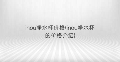 “inou净水杯价格(inou净水杯的价格介绍)
