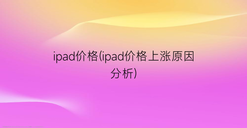 ipad价格(ipad价格上涨原因分析)