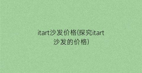 “itart沙发价格(探究itart沙发的价格)