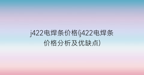 j422电焊条价格(j422电焊条价格分析及优缺点)
