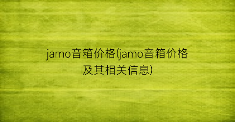 jamo音箱价格(jamo音箱价格及其相关信息)