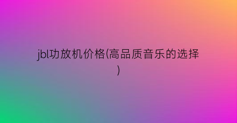 jbl功放机价格(高品质音乐的选择)